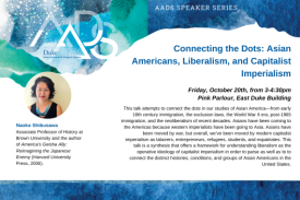 This talk attempts to connect the dots in our studies of Asian America—from early 19th century immigration, the exclusion laws, the World War II era, post-1965 immigration, and the neoliberalism of recent decades. Asians have been coming to the Americas because western imperialists have been going to Asia. Asians have been moved by war, but overall, we’ve been moved by modern capitalist imperialism as laborers, entrepreneurs, refugees, students, and expatriates. This talk is a synthesis that offers a framework for understanding liberalism as the operative ideology of capitalist imperialism in order to parse as well as to to connect the distinct histories, conditions, and groups of Asian Americans in the United States.   The topic links my book project with Asian American Studies and will show, I hope, the relevance of my work to Asian Americanists. My main field is US &amp;amp;amp; the World/US Empire.